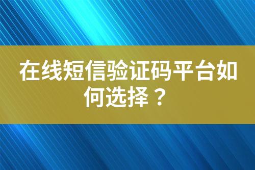 在線短信驗(yàn)證碼平臺(tái)如何選擇？