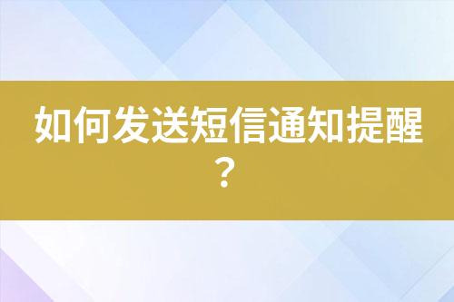 如何發(fā)送短信通知提醒？