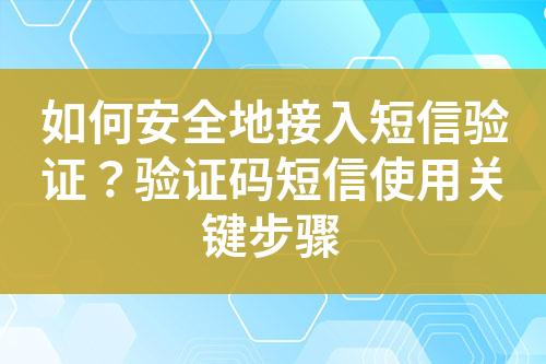如何安全地接入短信驗(yàn)證?驗(yàn)證碼短信使用關(guān)鍵步驟