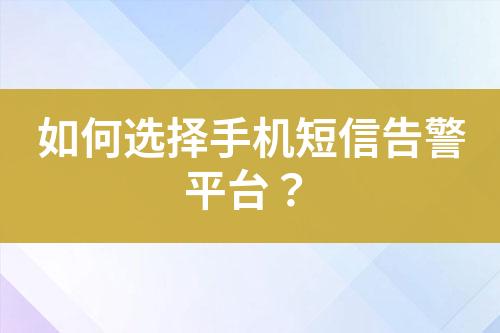 如何選擇手機短信告警平臺？