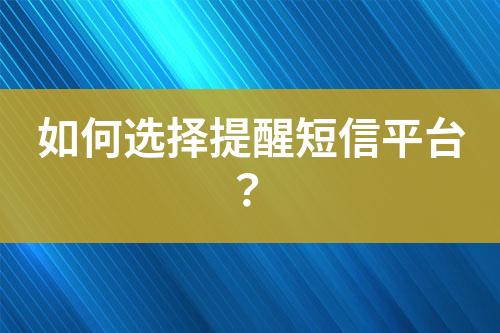 如何選擇提醒短信平臺(tái)？