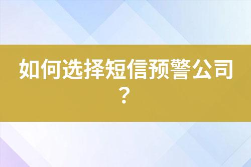 如何選擇短信預(yù)警公司？