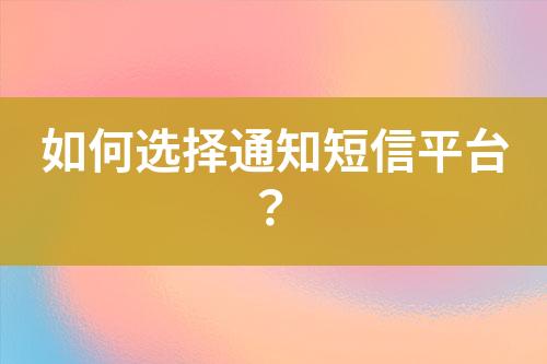 如何選擇通知短信平臺(tái)？