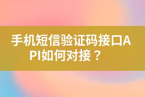 手機(jī)短信驗(yàn)證碼接口API如何對接?