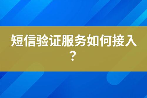 短信驗(yàn)證服務(wù)如何接入？
