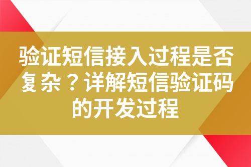 驗證短信接入過程是否復(fù)雜？詳解短信驗證碼的開發(fā)過程