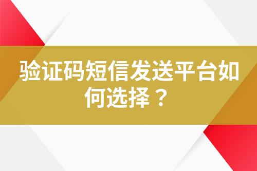 驗(yàn)證碼短信發(fā)送平臺(tái)如何選擇？
